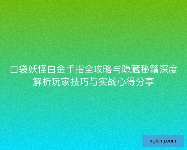 口袋妖怪白金手指全攻略与隐藏秘籍深度解析玩家技巧与实战心得分享