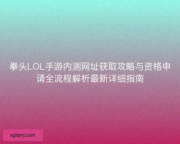 拳头LOL手游内测网址获取攻略与资格申请全流程解析最新详细指南
