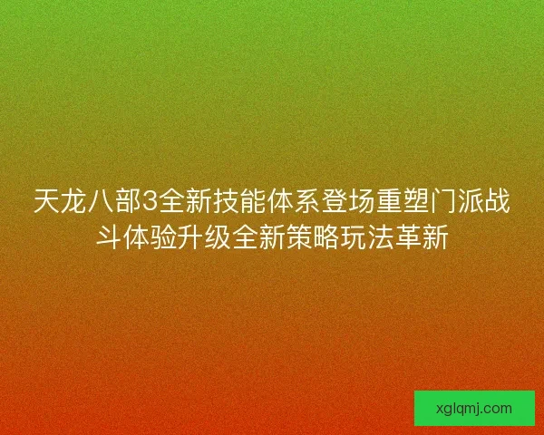 天龙八部3全新技能体系登场重塑门派战斗体验升级全新策略玩法革新 天龙八部3全新技能体系登场重塑门派战斗体验升级全新策略玩法革新
