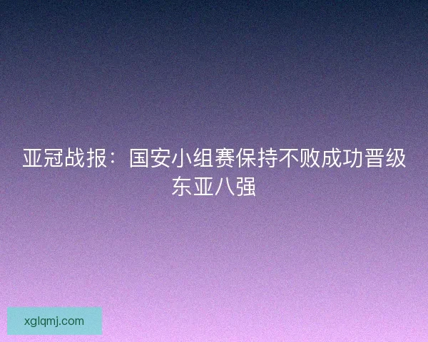 亚冠战报：国安小组赛保持不败成功晋级东亚八强